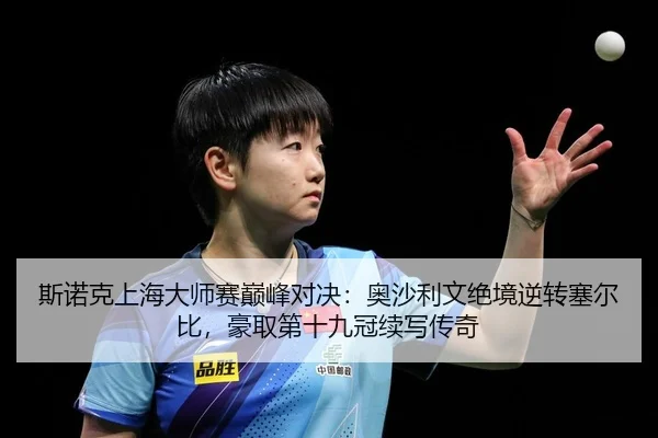 斯诺克上海大师赛巅峰对决：奥沙利文绝境逆转塞尔比，豪取第十九冠续写传奇